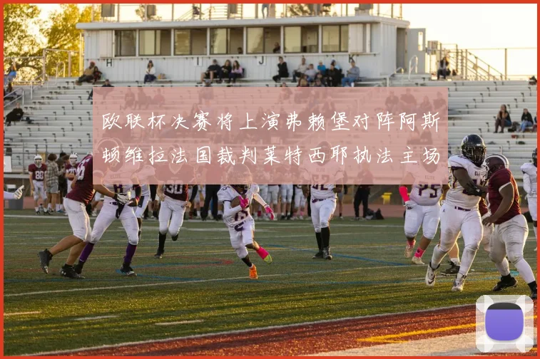 欧联杯决赛将上演弗赖堡对阵阿斯顿维拉法国裁判莱特西耶执法主场比赛