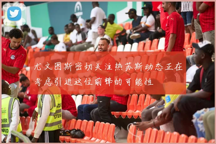 尤文图斯密切关注热苏斯动态正在考虑引进这位前锋的可能性