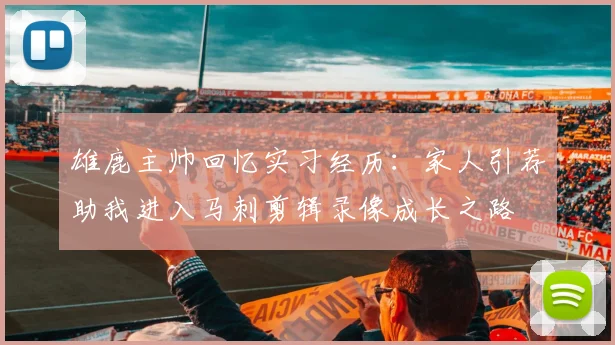 雄鹿主帅回忆实习经历：家人引荐助我进入马刺剪辑录像成长之路