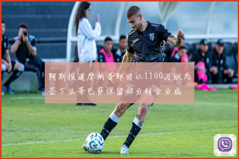 阿斯报道摩纳哥即将以1100万欧元签下法蒂巴萨保留部分转会分成