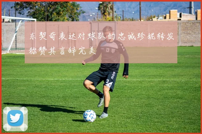 东契奇表达对球队的忠诚珍妮转发称赞其言辞完美