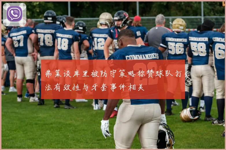弗莱谈库里被防守策略称赞球队打法有效性与牙套事件相关